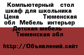 Компьютерный - стол шкаф для школьника › Цена ­ 3 000 - Тюменская обл. Мебель, интерьер » Детская мебель   . Тюменская обл.